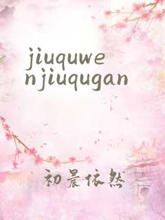 jiuquwenjiuqugan