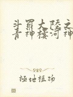 斗罗大陆之神界青神楼河神笔趣阁
