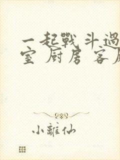 一起战斗过 卧室 厨房 客厅