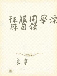 征服同学漂亮麻麻目录