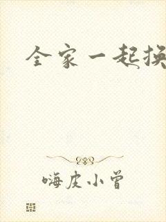 全家一起换着搞