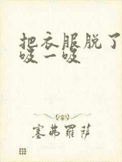 把衣服脱了让我吸一吸