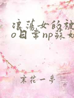 浪荡女的被cao日常np苏妖精