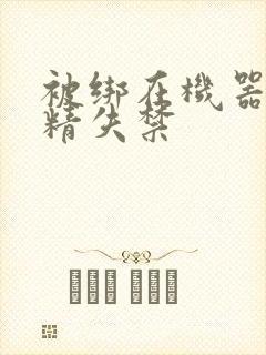 被绑在机器上榨精失禁