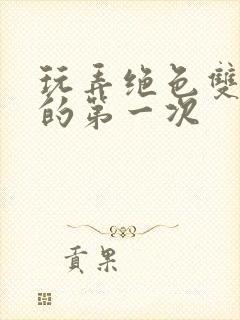 玩弄绝色双胞胎的第一次