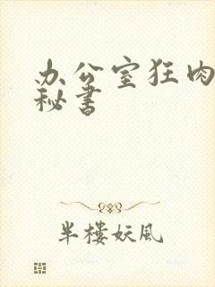 办公室狂肉h小秘书