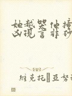 她越哭他撞得越凶现言非砂