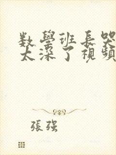 数学班长哭着说太深了视频