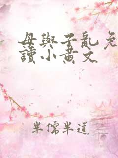 母与子乱免费阅读小黄文