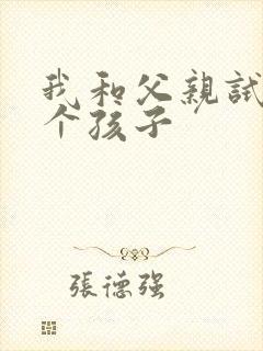 我和父亲试着生个孩子