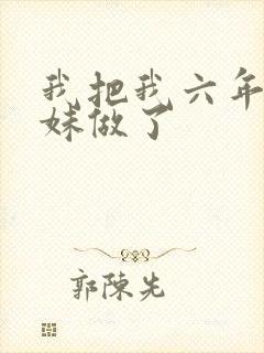 我把我六年级妹妹做了