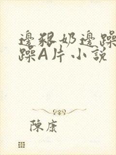 边啃奶边躁狠狠躁A片小说