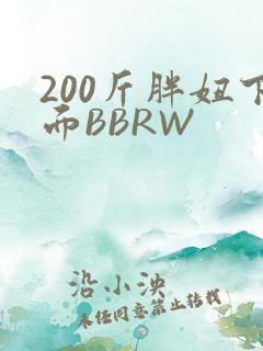 200斤胖妞下面BBRW