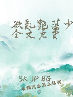 欲乱艳荡少寡妇全文免费