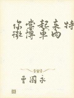 你尝起来特别甜微博车肉