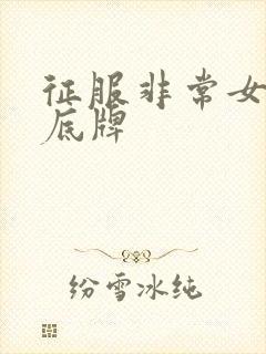 征服非常女上司底牌