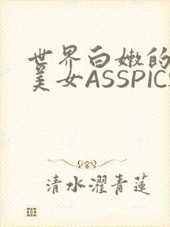 世界白嫩的极品美女ASSPICS