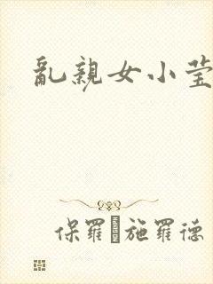 乱亲女小莹的泬