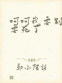 呵呵我要别停我要死了