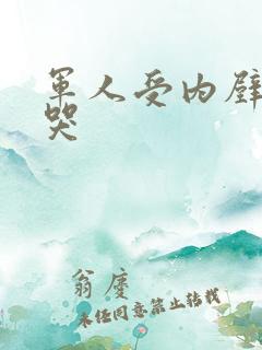 军人受内壁抽搐哭