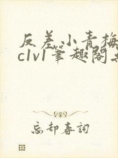 反差小青梅不经c1v1笔趣阁无弹窗