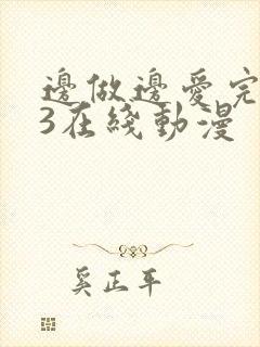 边做边爱完整版3在线动漫
