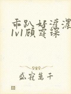 乖趴好灌浓精h1v1顾霆琛