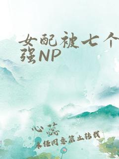 女配被七个男主强NP
