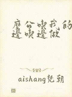 么公吃我的奶水边吃边做