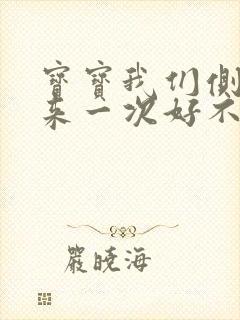 宝宝我们侧着再来一次好不好