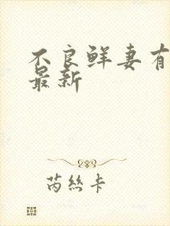 不良鲜妻有点甜最新