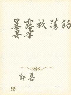 暴露放荡的娇妻妻孝