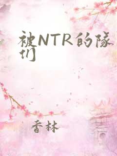 被NTR的队友们