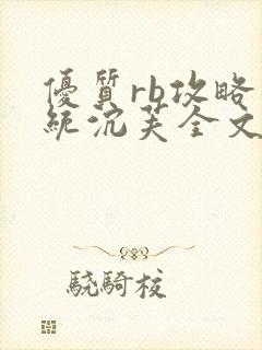 优质rb攻略系统沉芙全文免费阅读