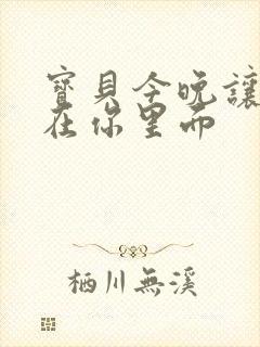 宝贝今晚让我留在你里面