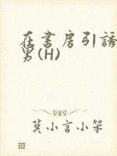 在书房引诱已婚男(H)