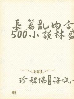 长篇乱肉合集乱500小说林盛