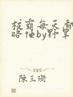 校霸每天都想攻略他by野旱烟