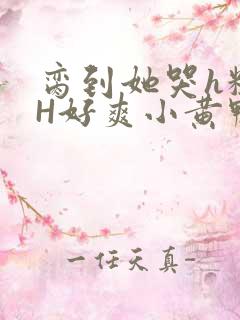 脔到她哭h粗话H好爽小黄鸭视频