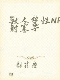 兽人双性NP内射塞子