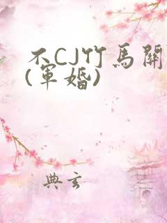 不CJ竹马关系(军婚)