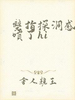 双指探洞感觉要喷了hi