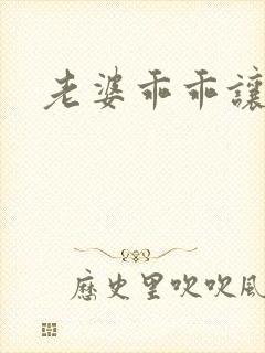 老婆乖乖让我爱