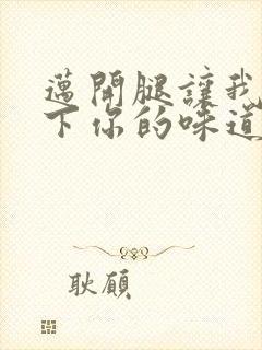 迈开腿让我尝一下你的味道一