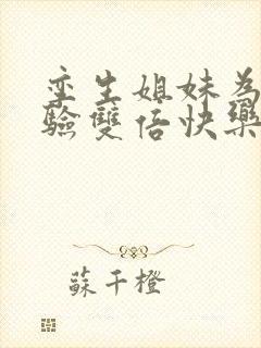 孪生姐妹为了体验双倍快乐