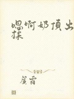 嗯啊奶顶出来了揉