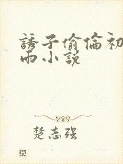 诱子偷伦初尝云雨小说