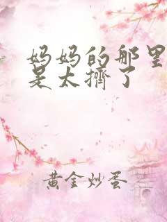 妈妈的那里实在是太挤了