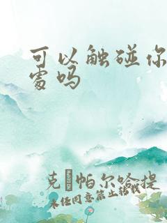 可以触碰你的深处吗