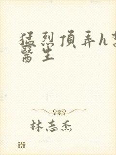 猛烈顶弄h禁欲医生